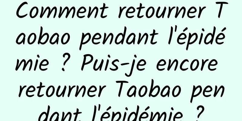 Comment retourner Taobao pendant l'épidémie ? Puis-je encore retourner Taobao pendant l'épidémie ?