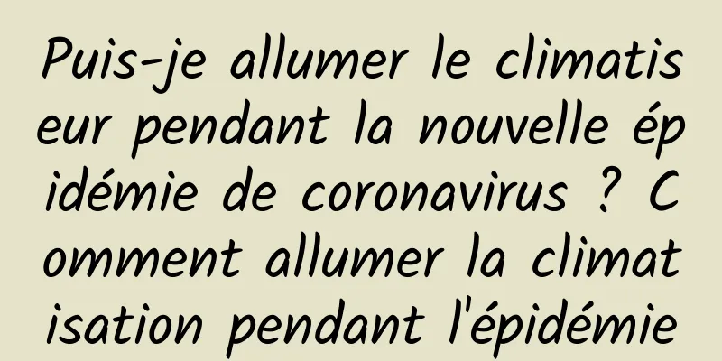 Puis-je allumer le climatiseur pendant la nouvelle épidémie de coronavirus ? Comment allumer la climatisation pendant l'épidémie