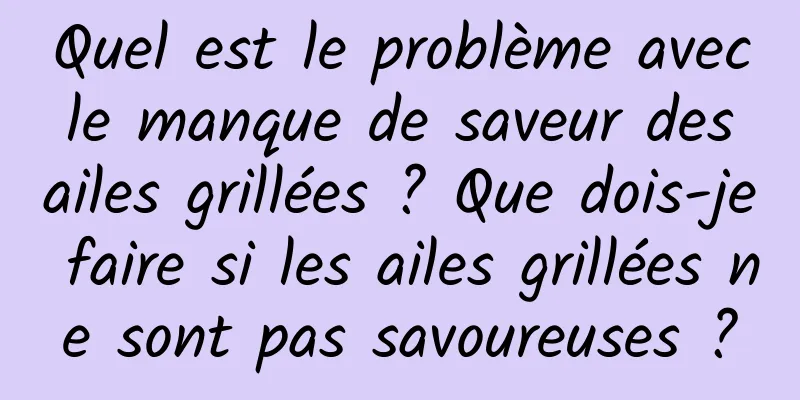 Quel est le problème avec le manque de saveur des ailes grillées ? Que dois-je faire si les ailes grillées ne sont pas savoureuses ?