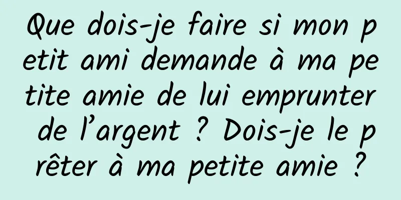 Que dois-je faire si mon petit ami demande à ma petite amie de lui emprunter de l’argent ? Dois-je le prêter à ma petite amie ?