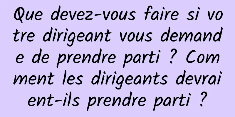 Que devez-vous faire si votre dirigeant vous demande de prendre parti ? Comment les dirigeants devraient-ils prendre parti ?