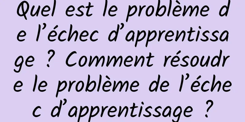 Quel est le problème de l’échec d’apprentissage ? Comment résoudre le problème de l’échec d’apprentissage ?
