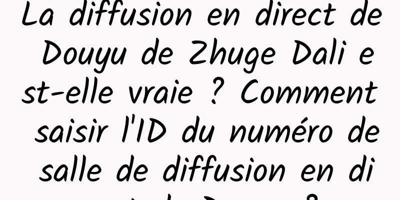 La diffusion en direct de Douyu de Zhuge Dali est-elle vraie ? Comment saisir l'ID du numéro de salle de diffusion en direct de Douyu ?