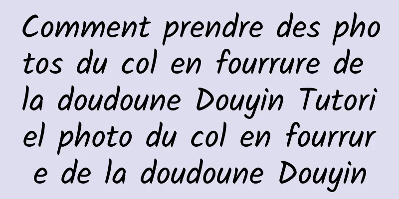 Comment prendre des photos du col en fourrure de la doudoune Douyin Tutoriel photo du col en fourrure de la doudoune Douyin