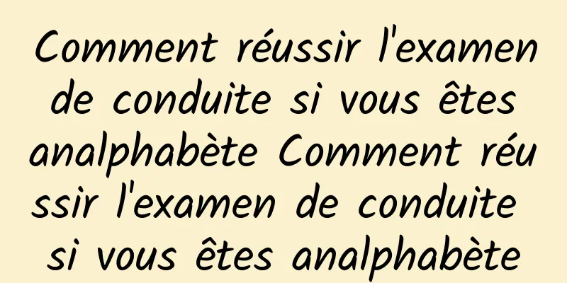 Comment réussir l'examen de conduite si vous êtes analphabète Comment réussir l'examen de conduite si vous êtes analphabète