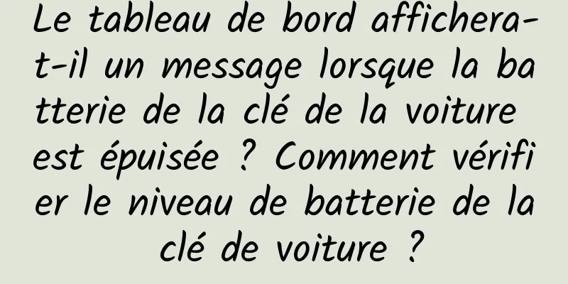 Le tableau de bord affichera-t-il un message lorsque la batterie de la clé de la voiture est épuisée ? Comment vérifier le niveau de batterie de la clé de voiture ?