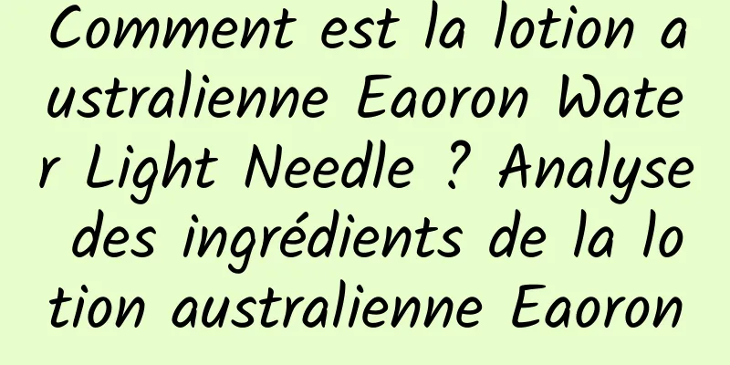 Comment est la lotion australienne Eaoron Water Light Needle ? Analyse des ingrédients de la lotion australienne Eaoron