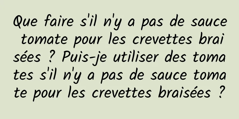 Que faire s'il n'y a pas de sauce tomate pour les crevettes braisées ? Puis-je utiliser des tomates s'il n'y a pas de sauce tomate pour les crevettes braisées ?