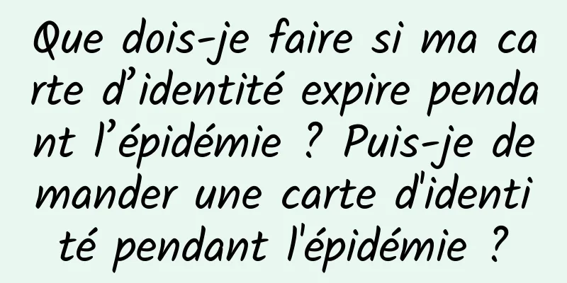 Que dois-je faire si ma carte d’identité expire pendant l’épidémie ? Puis-je demander une carte d'identité pendant l'épidémie ?