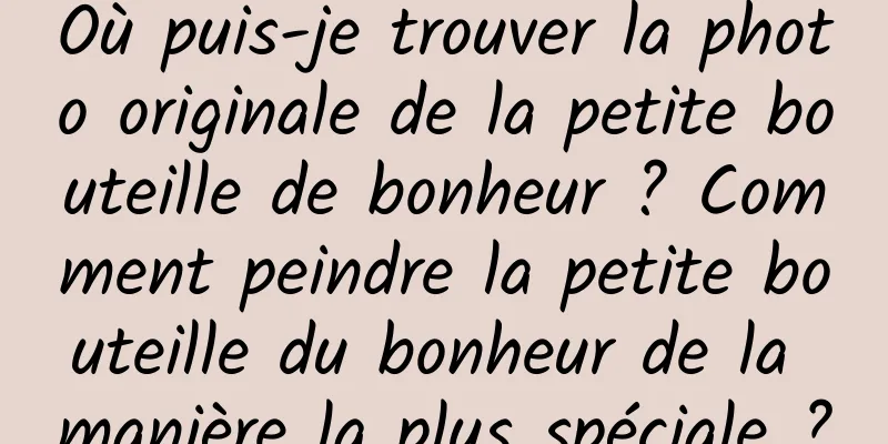Où puis-je trouver la photo originale de la petite bouteille de bonheur ? Comment peindre la petite bouteille du bonheur de la manière la plus spéciale ?