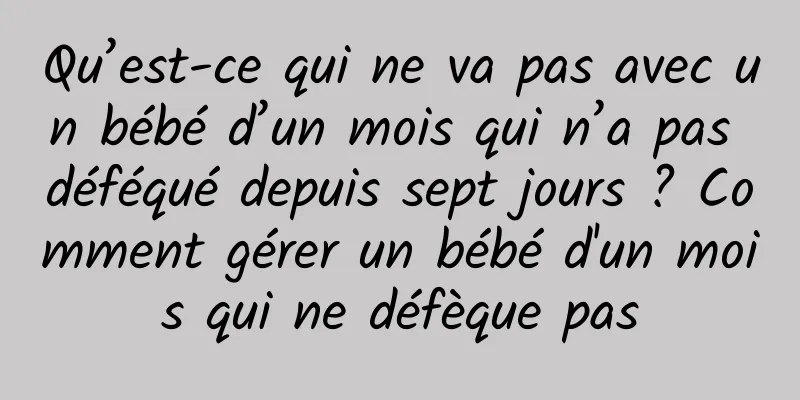 Qu’est-ce qui ne va pas avec un bébé d’un mois qui n’a pas déféqué depuis sept jours ? Comment gérer un bébé d'un mois qui ne défèque pas