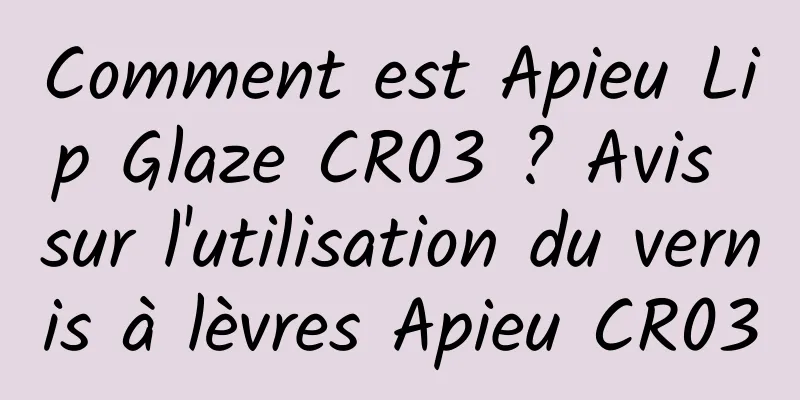 Comment est Apieu Lip Glaze CR03 ? Avis sur l'utilisation du vernis à lèvres Apieu CR03
