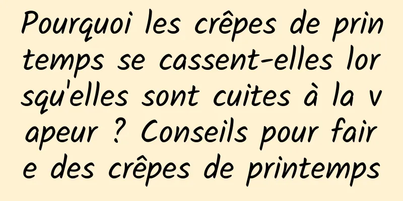 Pourquoi les crêpes de printemps se cassent-elles lorsqu'elles sont cuites à la vapeur ? Conseils pour faire des crêpes de printemps