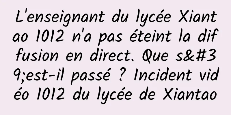 L'enseignant du lycée Xiantao 1012 n'a pas éteint la diffusion en direct. Que s'est-il passé ? Incident vidéo 1012 du lycée de Xiantao