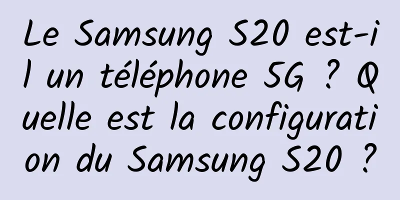 Le Samsung S20 est-il un téléphone 5G ? Quelle est la configuration du Samsung S20 ?