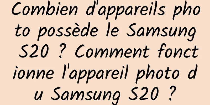 Combien d'appareils photo possède le Samsung S20 ? Comment fonctionne l'appareil photo du Samsung S20 ?