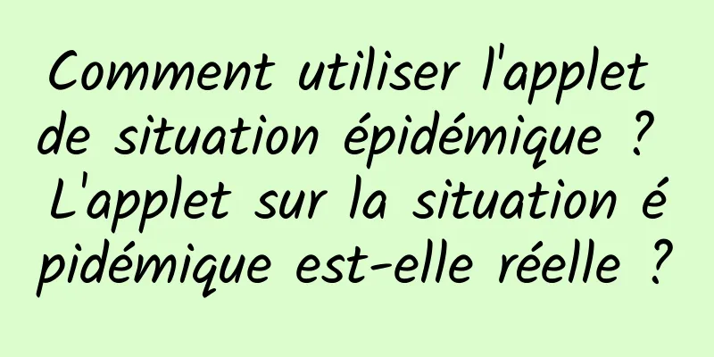 Comment utiliser l'applet de situation épidémique ? L'applet sur la situation épidémique est-elle réelle ?
