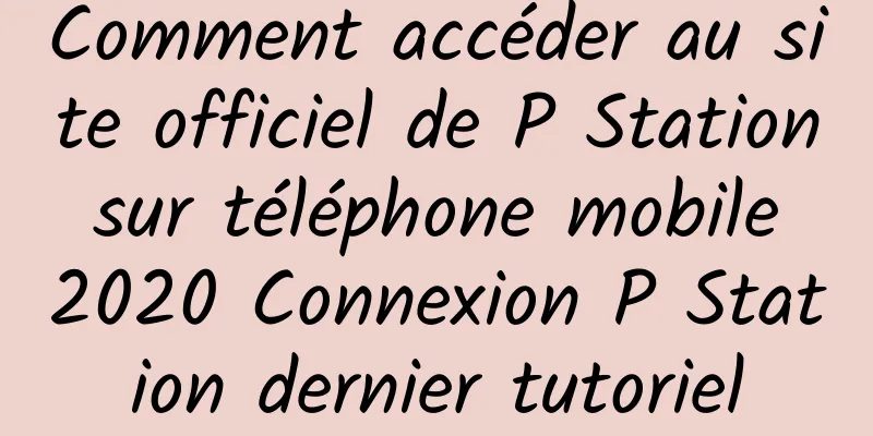 Comment accéder au site officiel de P Station sur téléphone mobile 2020 Connexion P Station dernier tutoriel