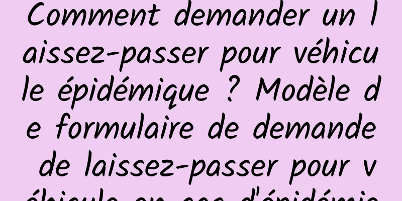 Comment demander un laissez-passer pour véhicule épidémique ? Modèle de formulaire de demande de laissez-passer pour véhicule en cas d'épidémie