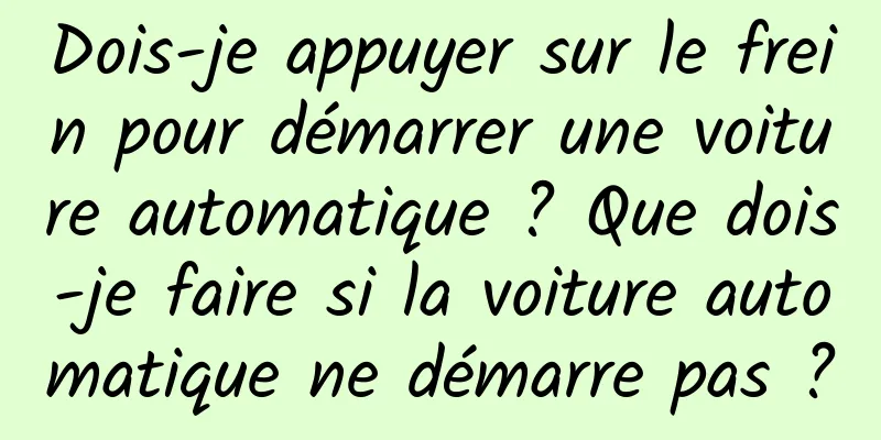 Dois-je appuyer sur le frein pour démarrer une voiture automatique ? Que dois-je faire si la voiture automatique ne démarre pas ?