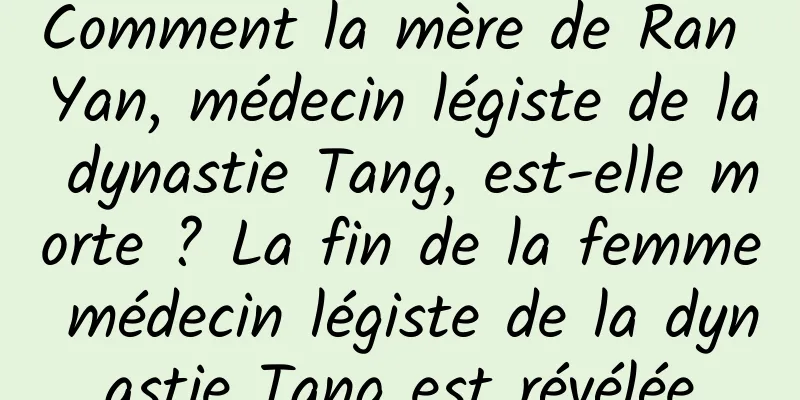 Comment la mère de Ran Yan, médecin légiste de la dynastie Tang, est-elle morte ? La fin de la femme médecin légiste de la dynastie Tang est révélée