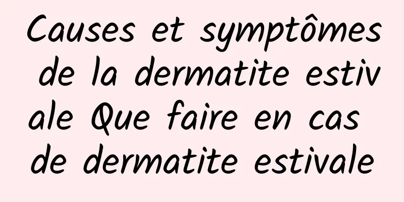 Causes et symptômes de la dermatite estivale Que faire en cas de dermatite estivale