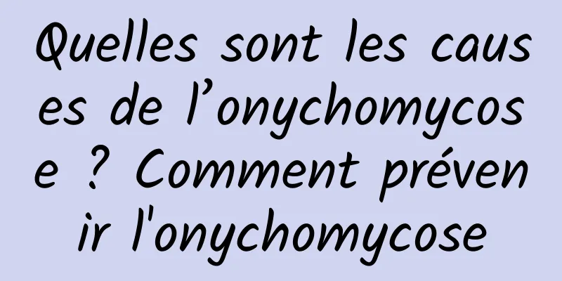 Quelles sont les causes de l’onychomycose ? Comment prévenir l'onychomycose
