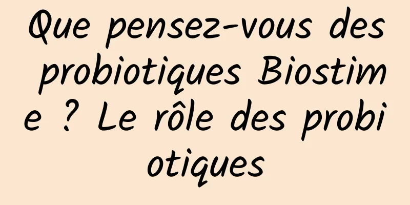 Que pensez-vous des probiotiques Biostime ? Le rôle des probiotiques