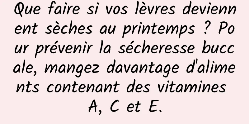 Que faire si vos lèvres deviennent sèches au printemps ? Pour prévenir la sécheresse buccale, mangez davantage d'aliments contenant des vitamines A, C et E.