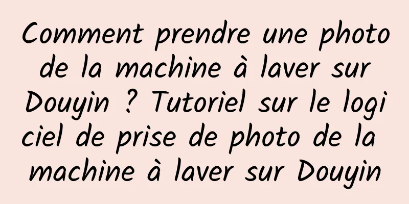 Comment prendre une photo de la machine à laver sur Douyin ? Tutoriel sur le logiciel de prise de photo de la machine à laver sur Douyin