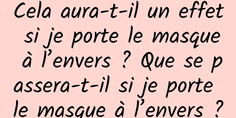 Cela aura-t-il un effet si je porte le masque à l’envers ? Que se passera-t-il si je porte le masque à l’envers ?