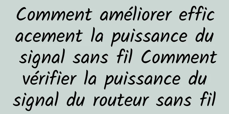 Comment améliorer efficacement la puissance du signal sans fil Comment vérifier la puissance du signal du routeur sans fil