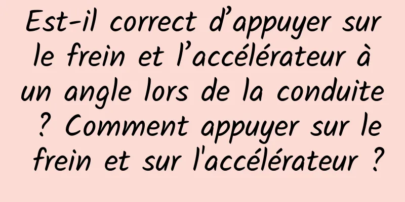 Est-il correct d’appuyer sur le frein et l’accélérateur à un angle lors de la conduite ? Comment appuyer sur le frein et sur l'accélérateur ?