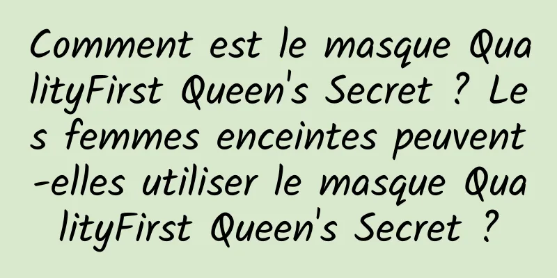 Comment est le masque QualityFirst Queen's Secret ? Les femmes enceintes peuvent-elles utiliser le masque QualityFirst Queen's Secret ?