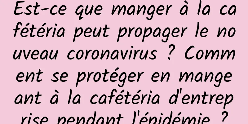 Est-ce que manger à la cafétéria peut propager le nouveau coronavirus ? Comment se protéger en mangeant à la cafétéria d'entreprise pendant l'épidémie ?