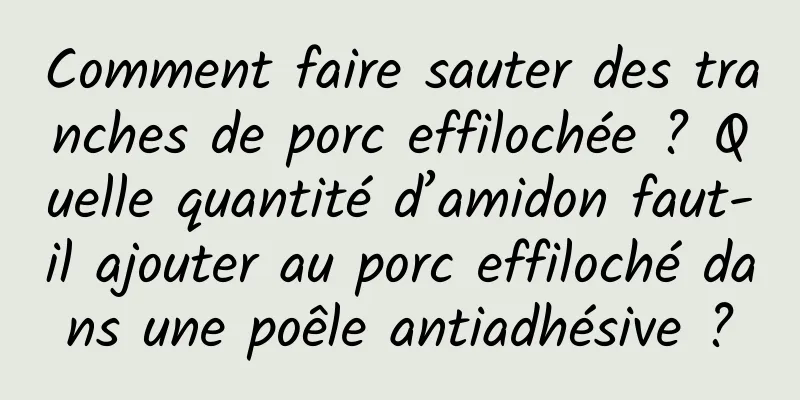 Comment faire sauter des tranches de porc effilochée ? Quelle quantité d’amidon faut-il ajouter au porc effiloché dans une poêle antiadhésive ?