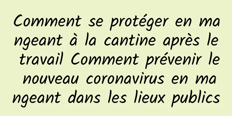 Comment se protéger en mangeant à la cantine après le travail Comment prévenir le nouveau coronavirus en mangeant dans les lieux publics