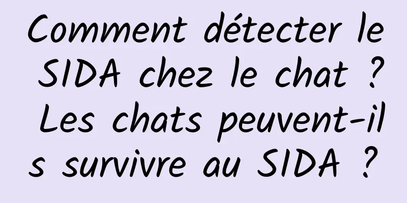 Comment détecter le SIDA chez le chat ? Les chats peuvent-ils survivre au SIDA ?