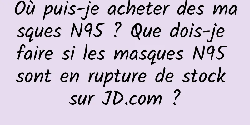 Où puis-je acheter des masques N95 ? Que dois-je faire si les masques N95 sont en rupture de stock sur JD.com ?