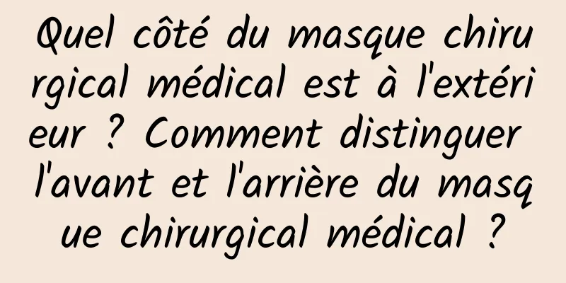 Quel côté du masque chirurgical médical est à l'extérieur ? Comment distinguer l'avant et l'arrière du masque chirurgical médical ?