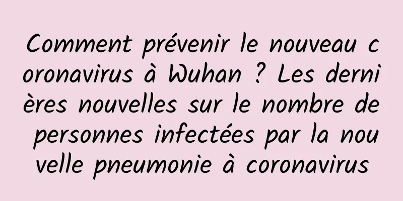 Comment prévenir le nouveau coronavirus à Wuhan ? Les dernières nouvelles sur le nombre de personnes infectées par la nouvelle pneumonie à coronavirus