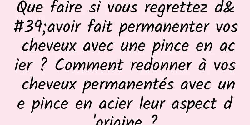 Que faire si vous regrettez d'avoir fait permanenter vos cheveux avec une pince en acier ? Comment redonner à vos cheveux permanentés avec une pince en acier leur aspect d'origine ?