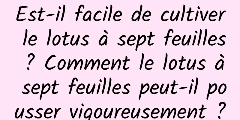 Est-il facile de cultiver le lotus à sept feuilles ? Comment le lotus à sept feuilles peut-il pousser vigoureusement ?
