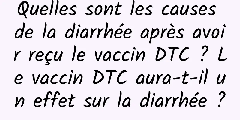Quelles sont les causes de la diarrhée après avoir reçu le vaccin DTC ? Le vaccin DTC aura-t-il un effet sur la diarrhée ?
