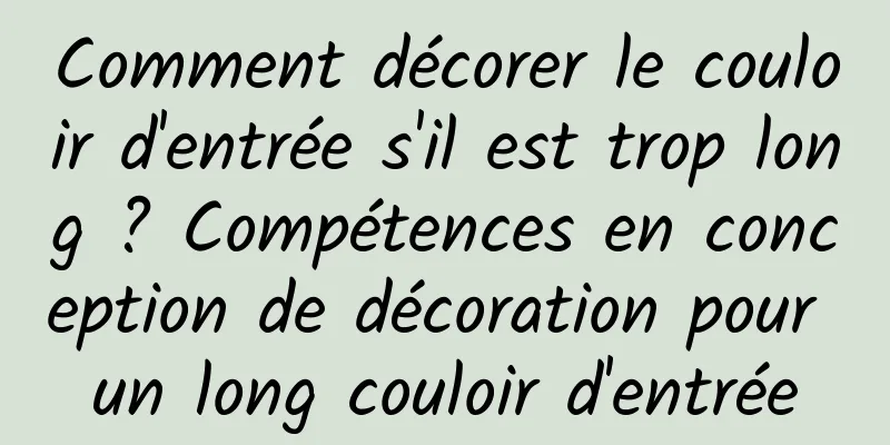 Comment décorer le couloir d'entrée s'il est trop long ? Compétences en conception de décoration pour un long couloir d'entrée