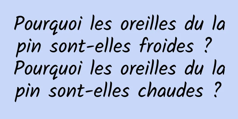 Pourquoi les oreilles du lapin sont-elles froides ? Pourquoi les oreilles du lapin sont-elles chaudes ?