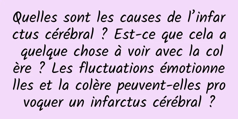 Quelles sont les causes de l’infarctus cérébral ? Est-ce que cela a quelque chose à voir avec la colère ? Les fluctuations émotionnelles et la colère peuvent-elles provoquer un infarctus cérébral ?