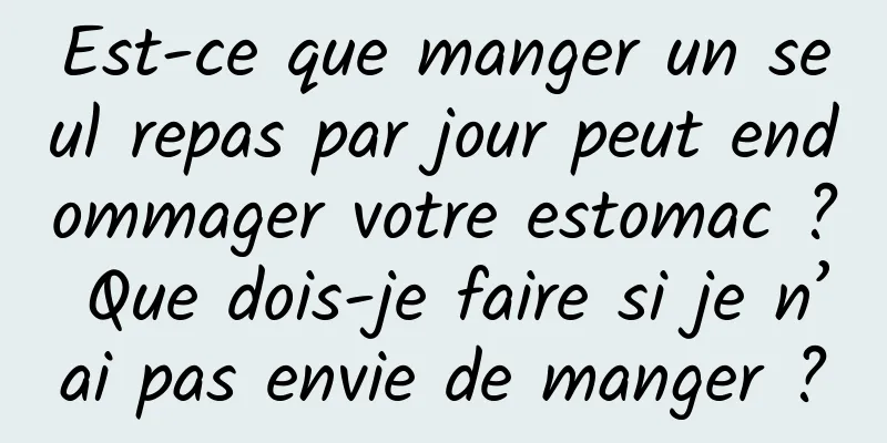 Est-ce que manger un seul repas par jour peut endommager votre estomac ? Que dois-je faire si je n’ai pas envie de manger ?