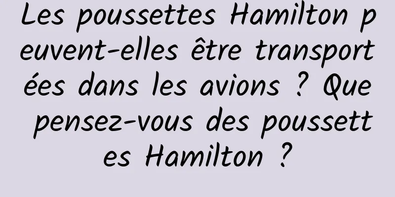 Les poussettes Hamilton peuvent-elles être transportées dans les avions ? Que pensez-vous des poussettes Hamilton ?