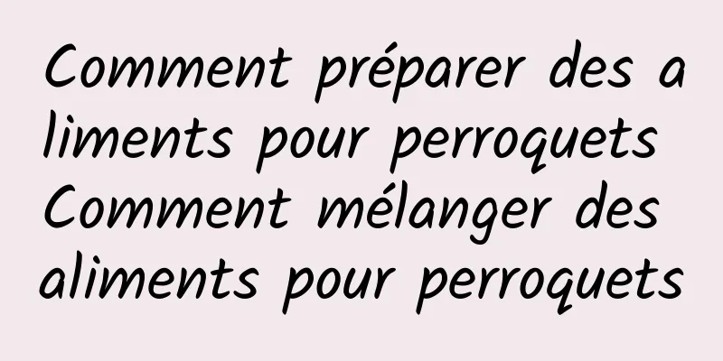 Comment préparer des aliments pour perroquets Comment mélanger des aliments pour perroquets
